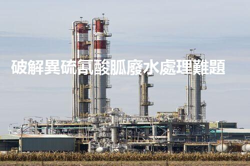 破解異硫氰酸胍廢水處理難題？探索高效環(huán)保新路徑！
